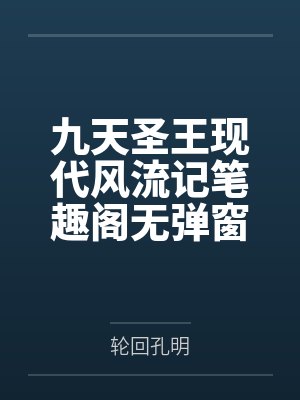 九天圣王现代风流记笔趣阁无弹窗