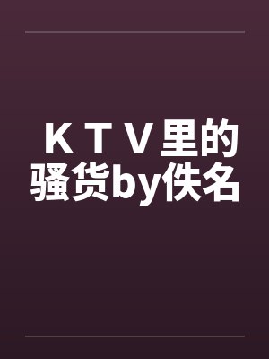 KTV里的骚货by佚名