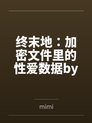 终末地:加密文件里的性爱数据bymimi笔趣阁无弹窗