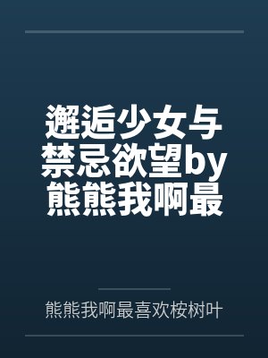 邂逅少女与禁忌欲望by熊熊我啊最喜欢桉树叶了呢